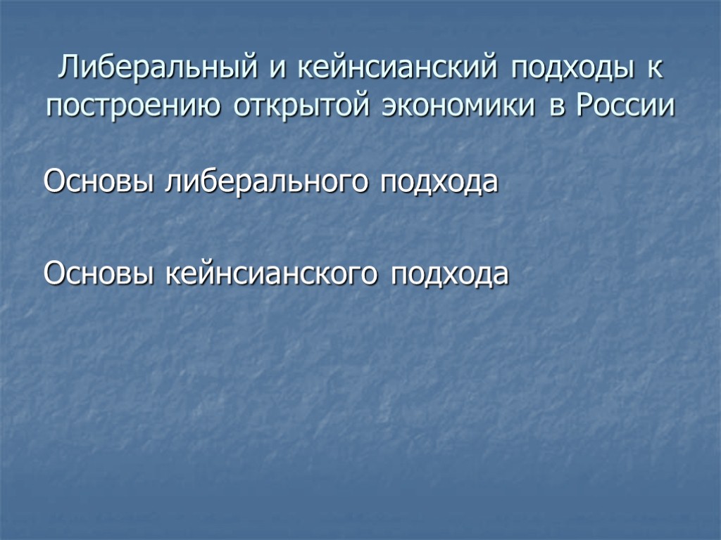 Либеральный и кейнсианский подходы к построению открытой экономики в России Основы либерального подхода Основы